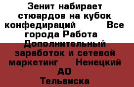 Зенит набирает стюардов на кубок конфедираций 2017  - Все города Работа » Дополнительный заработок и сетевой маркетинг   . Ненецкий АО,Тельвиска с.